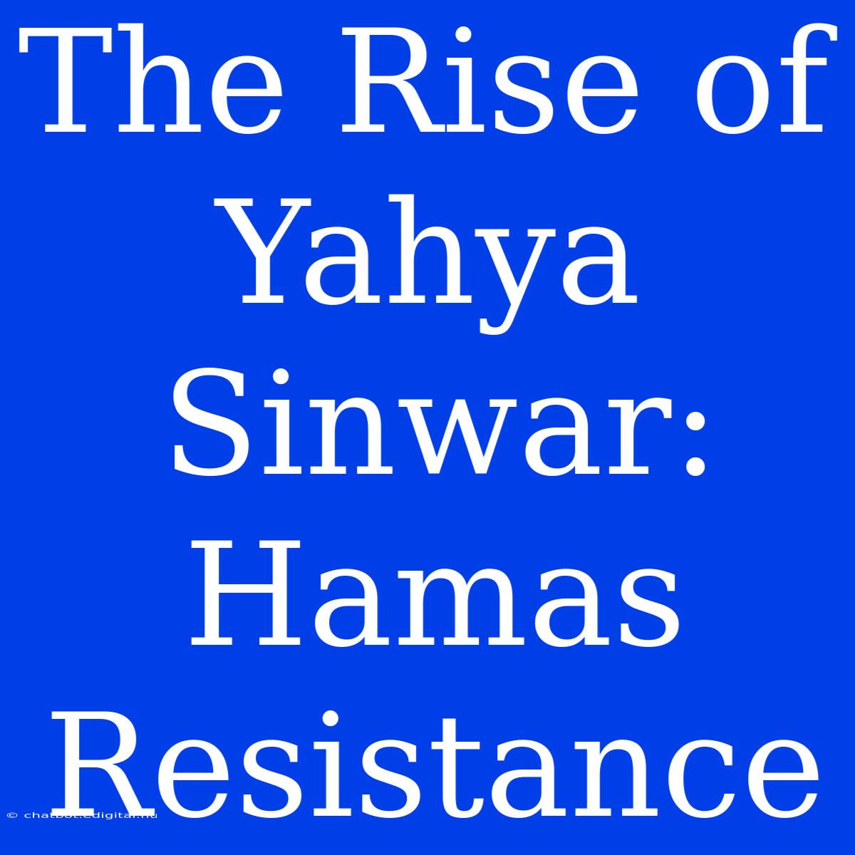 The Rise Of Yahya Sinwar: Hamas Resistance