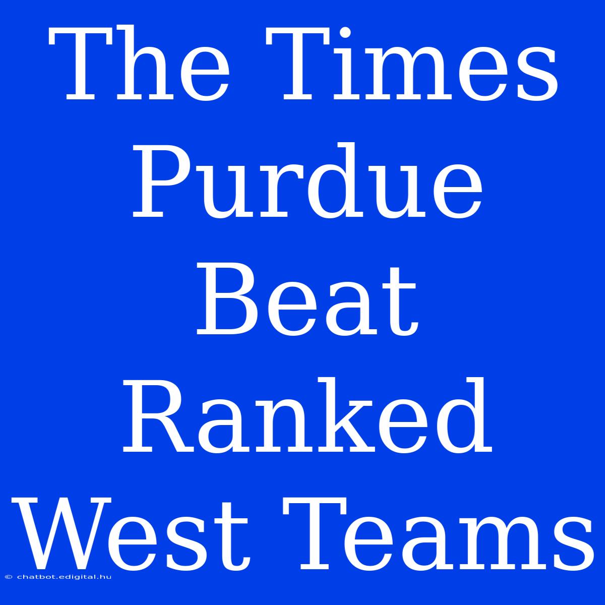 The Times Purdue Beat Ranked West Teams