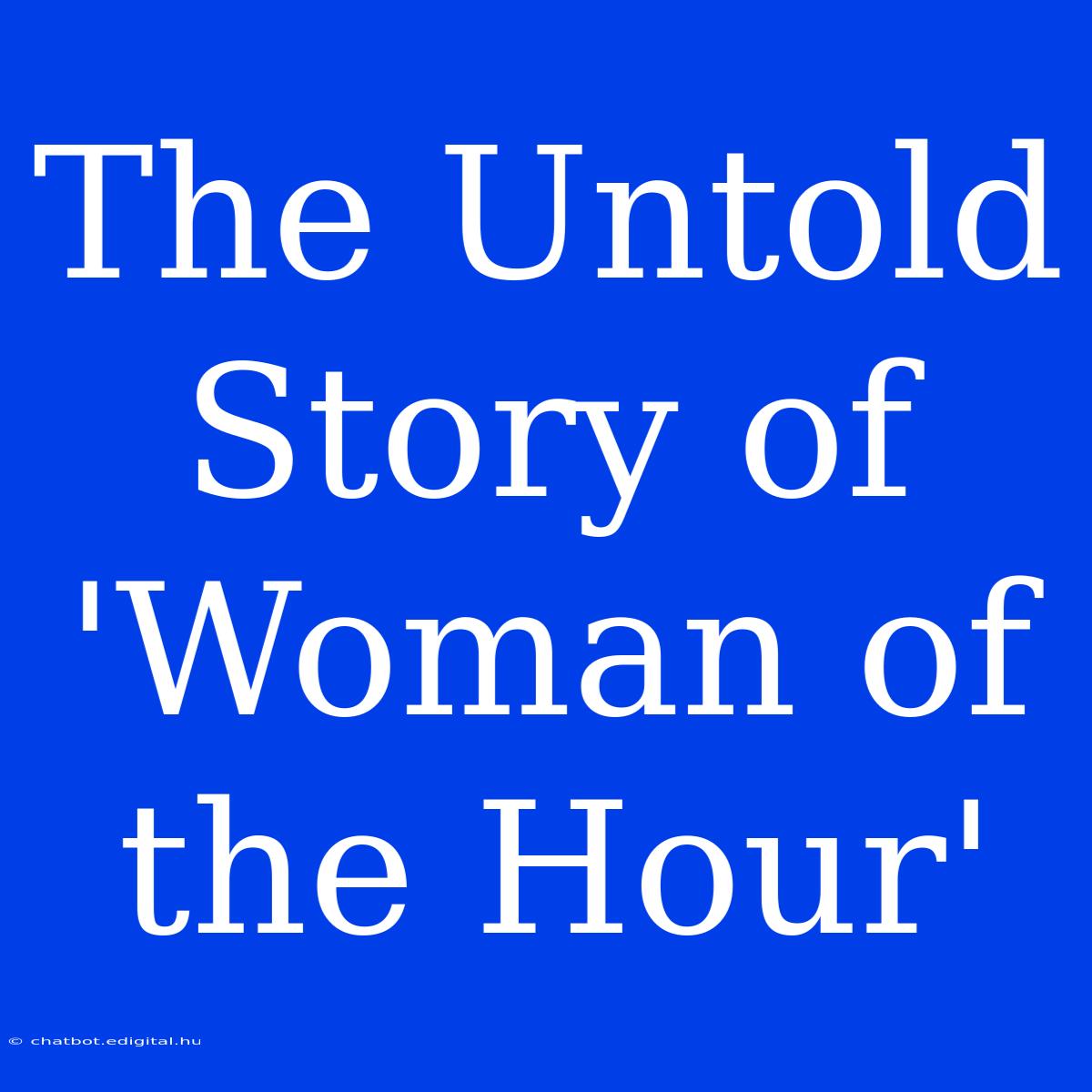 The Untold Story Of 'Woman Of The Hour'