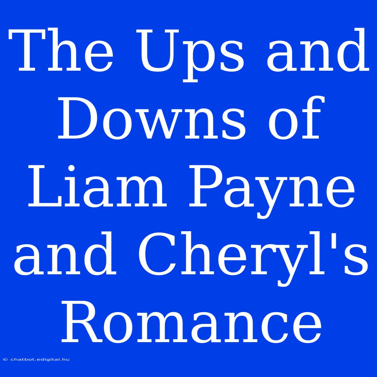 The Ups And Downs Of Liam Payne And Cheryl's Romance