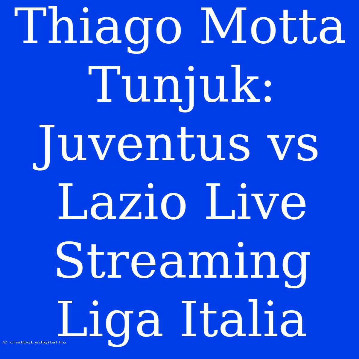 Thiago Motta Tunjuk: Juventus Vs Lazio Live Streaming Liga Italia  