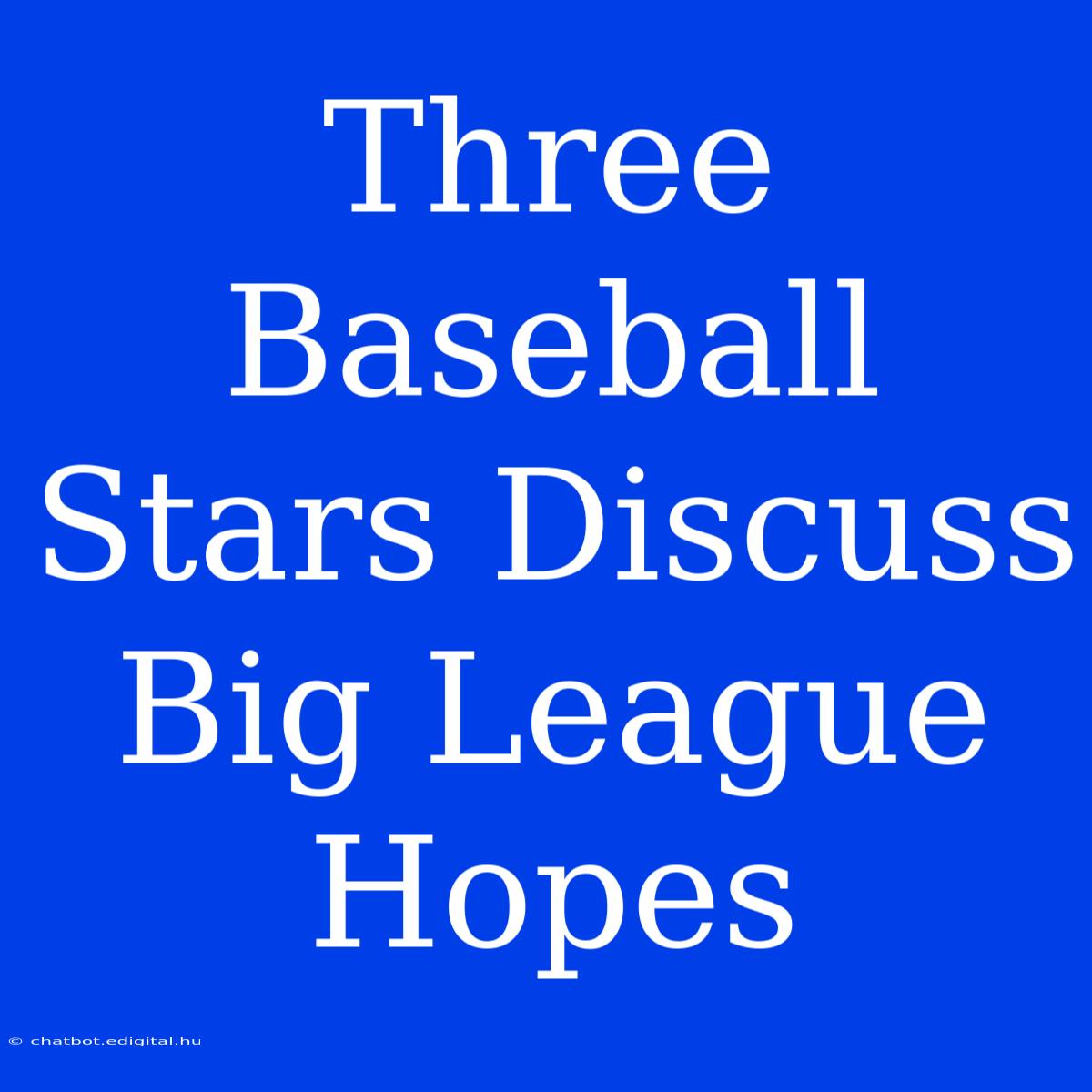 Three Baseball Stars Discuss Big League Hopes 