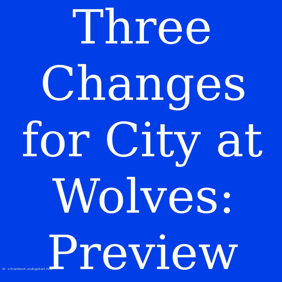 Three Changes For City At Wolves: Preview 