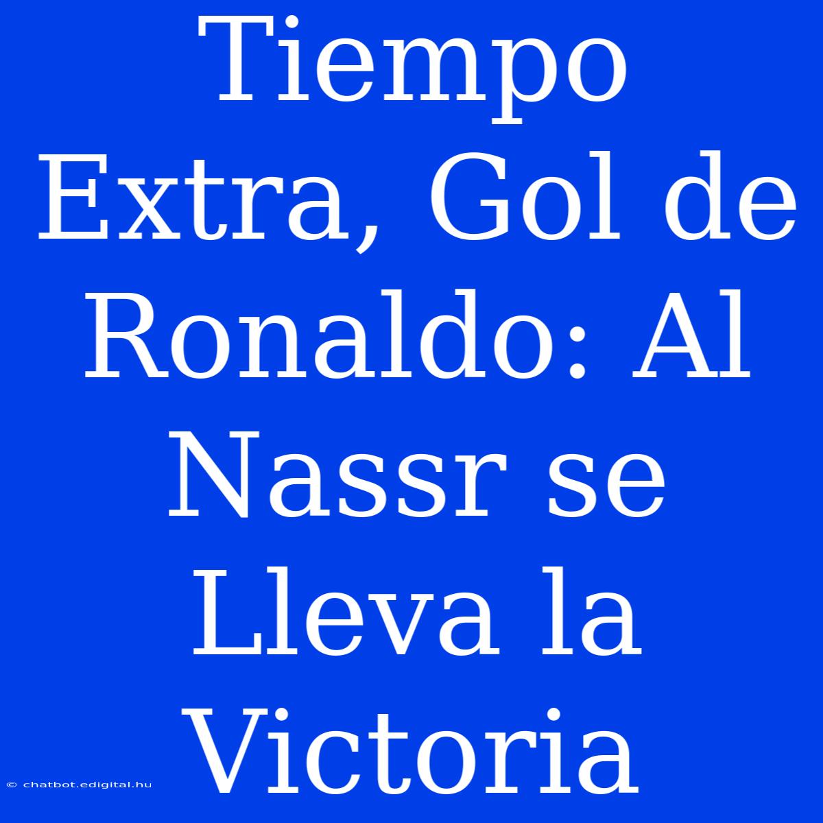 Tiempo Extra, Gol De Ronaldo: Al Nassr Se Lleva La Victoria