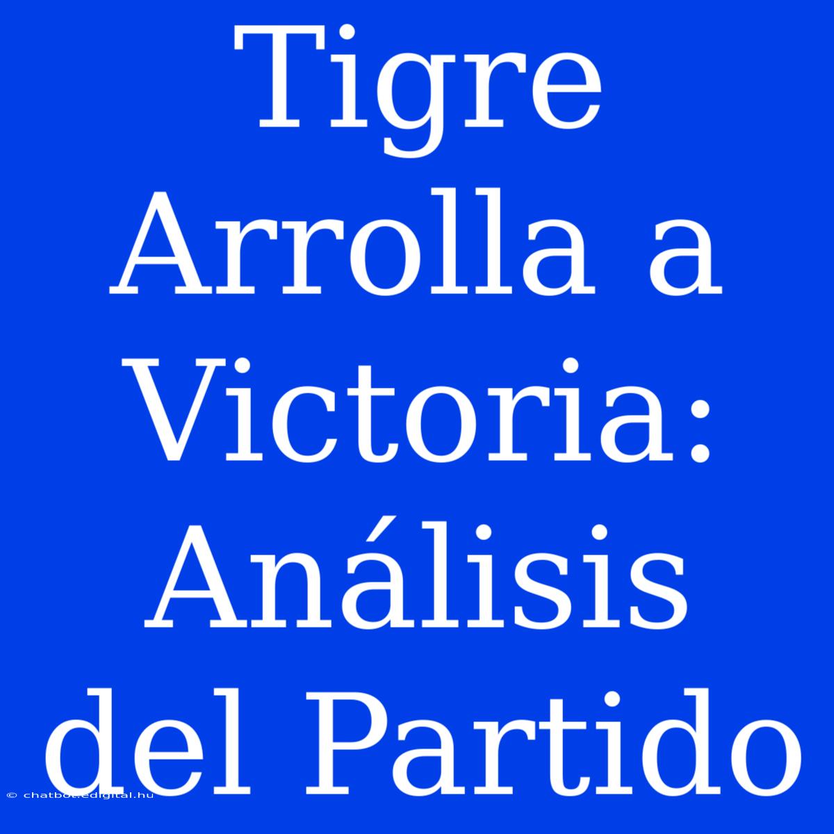 Tigre Arrolla A Victoria: Análisis Del Partido