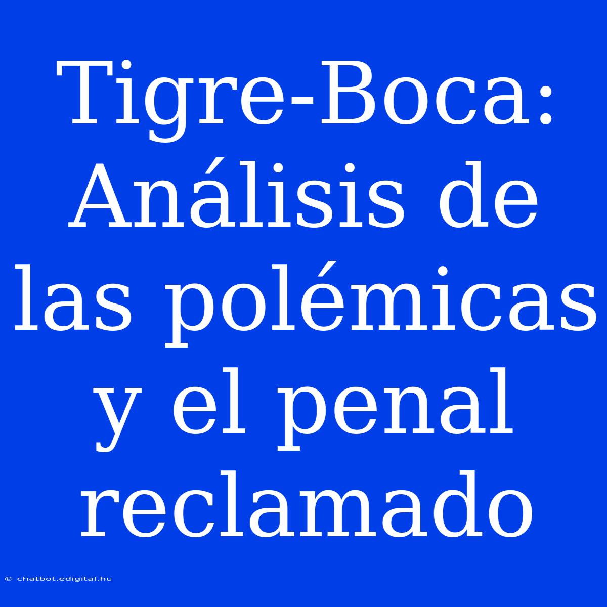 Tigre-Boca: Análisis De Las Polémicas Y El Penal Reclamado 