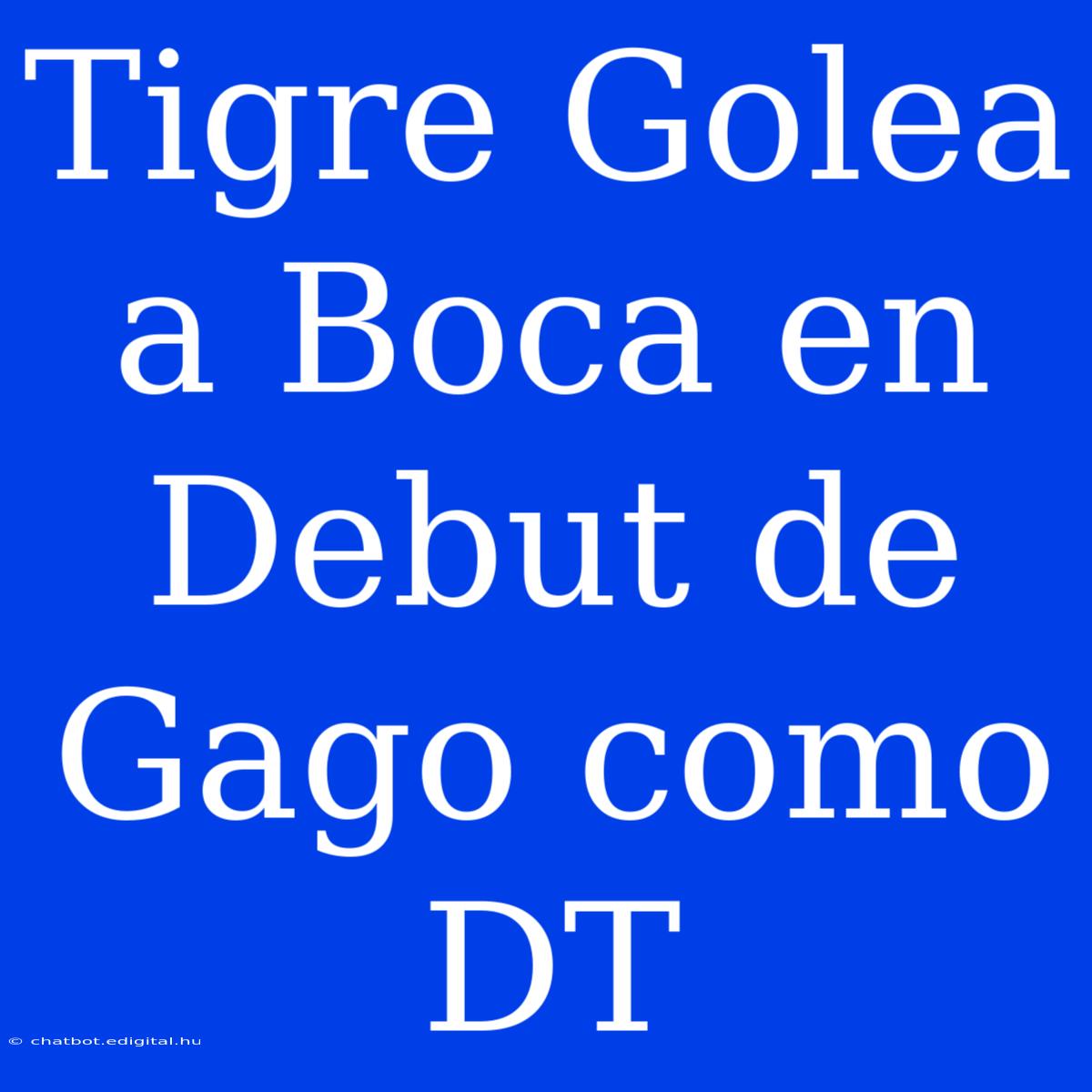 Tigre Golea A Boca En Debut De Gago Como DT