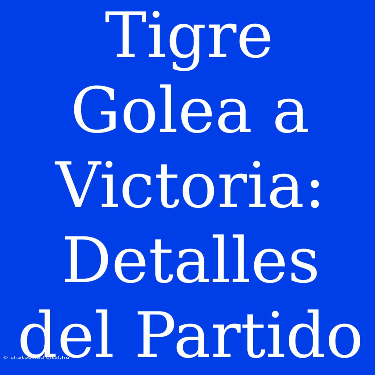 Tigre Golea A Victoria: Detalles Del Partido