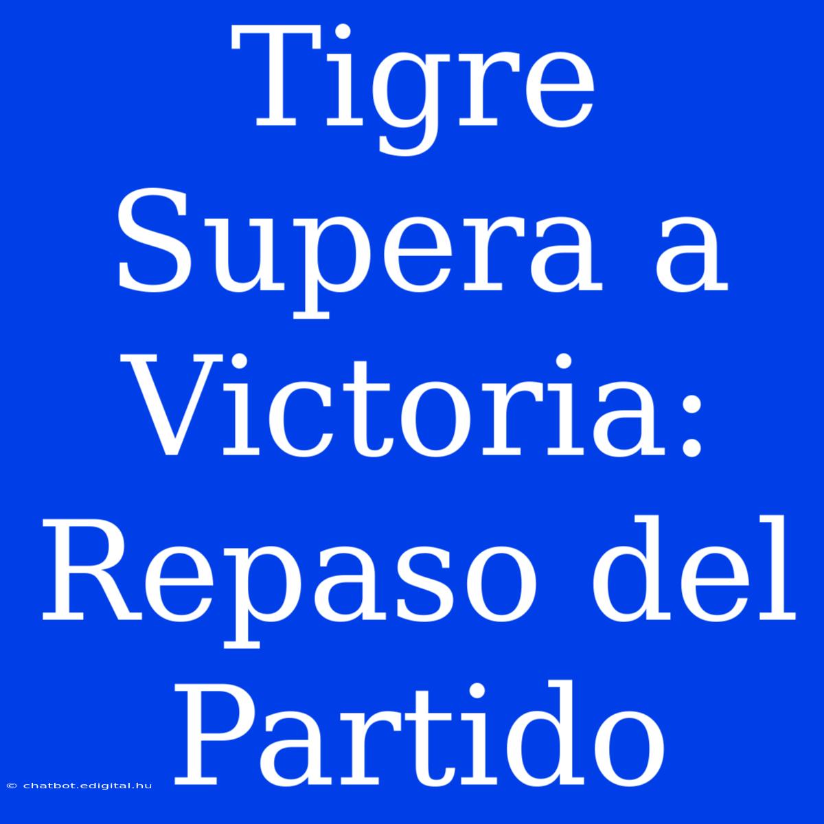 Tigre Supera A Victoria: Repaso Del Partido