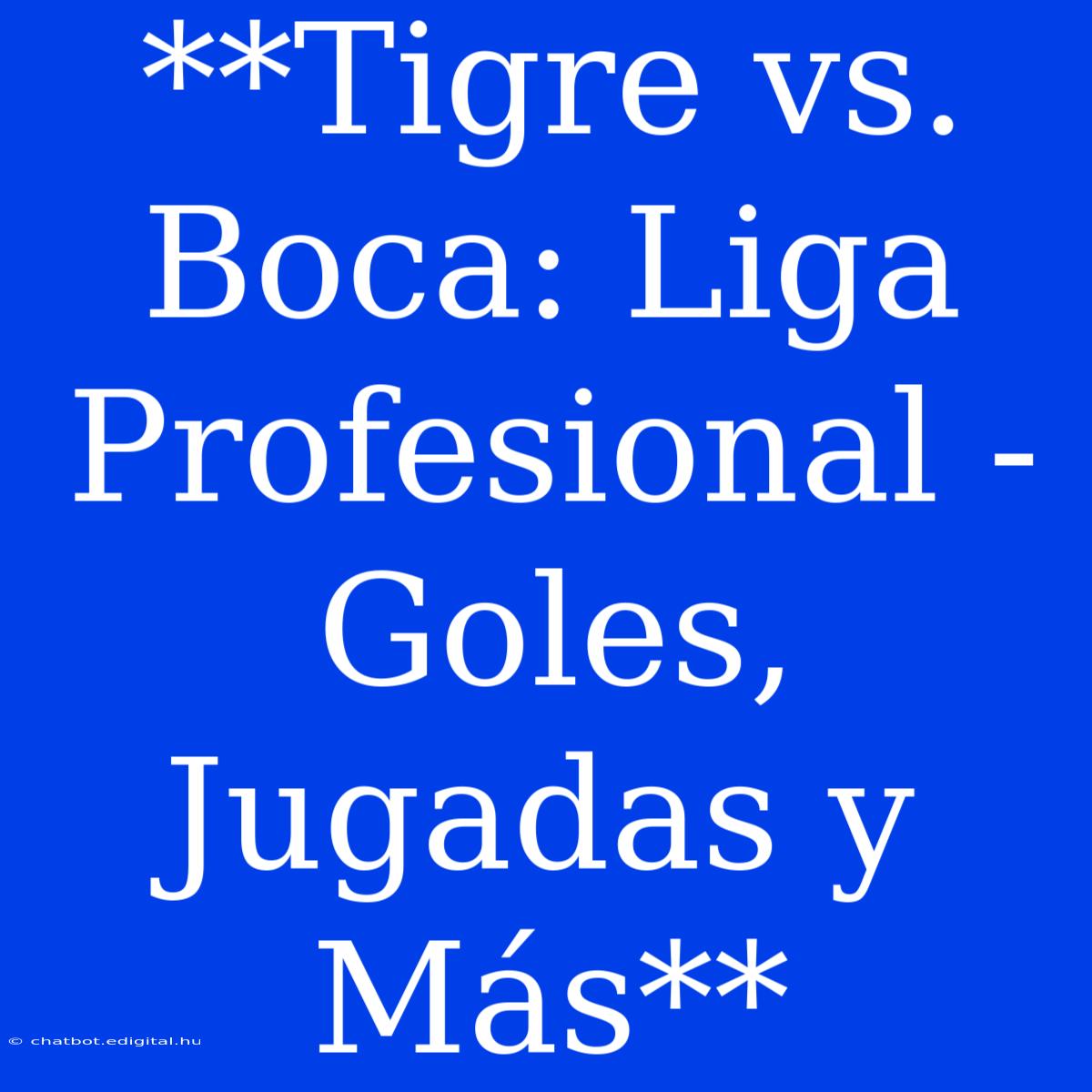 **Tigre Vs. Boca: Liga Profesional - Goles, Jugadas Y Más**