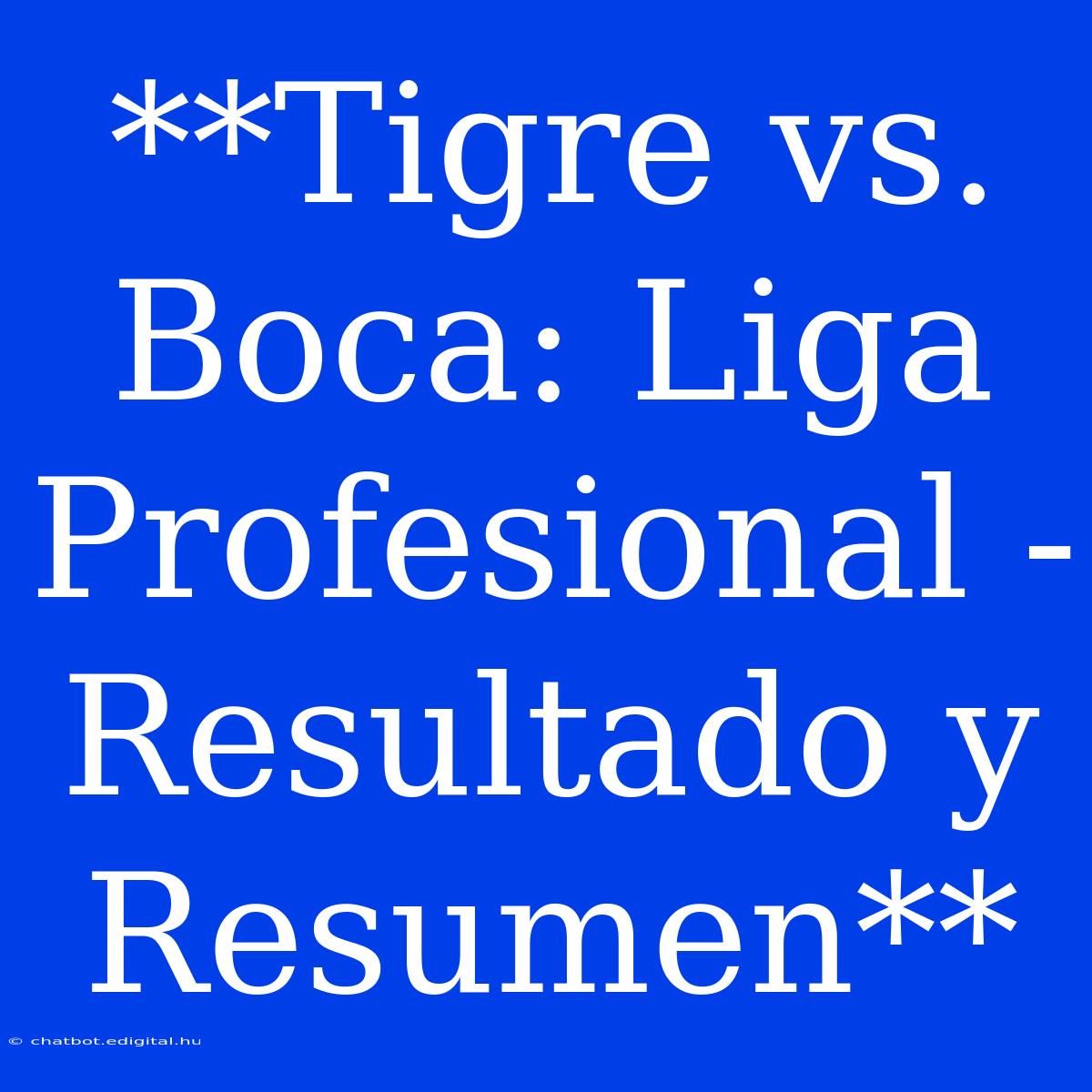 **Tigre Vs. Boca: Liga Profesional - Resultado Y Resumen**