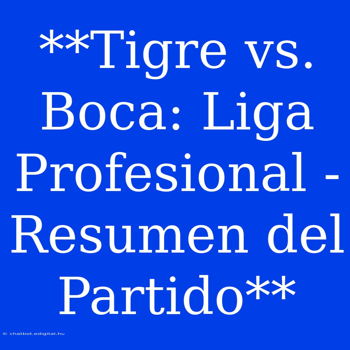 **Tigre Vs. Boca: Liga Profesional - Resumen Del Partido**