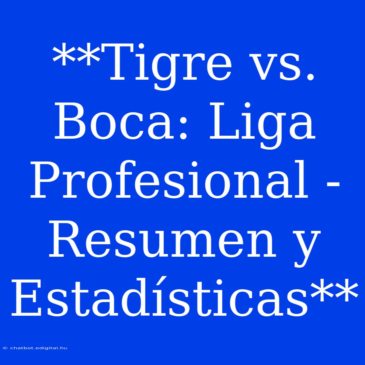 **Tigre Vs. Boca: Liga Profesional - Resumen Y Estadísticas**