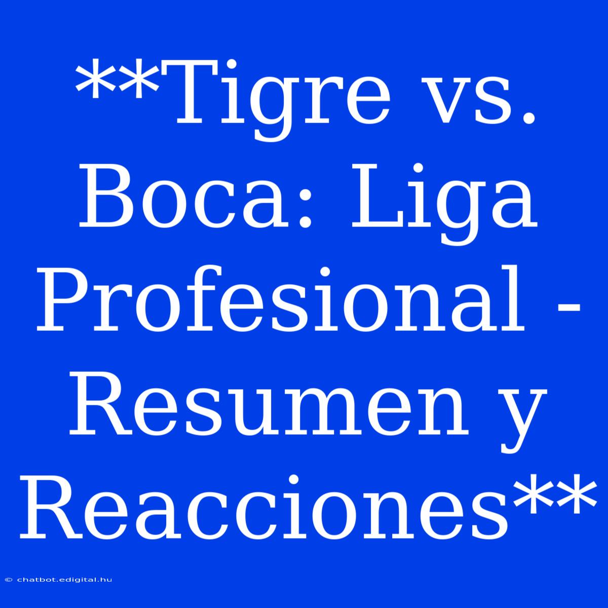 **Tigre Vs. Boca: Liga Profesional - Resumen Y Reacciones** 