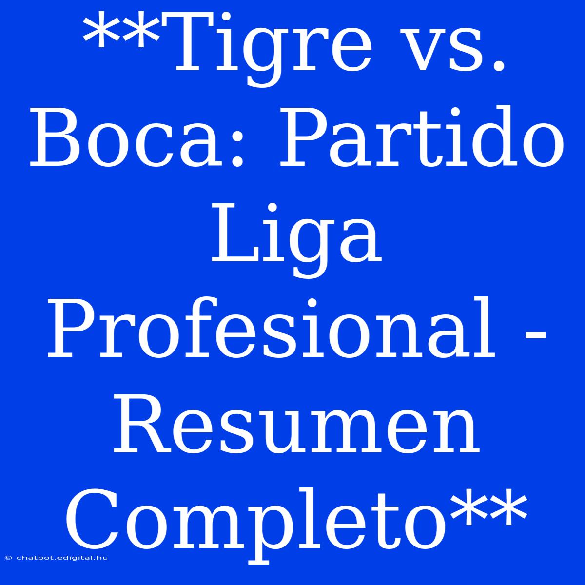 **Tigre Vs. Boca: Partido Liga Profesional - Resumen Completo**