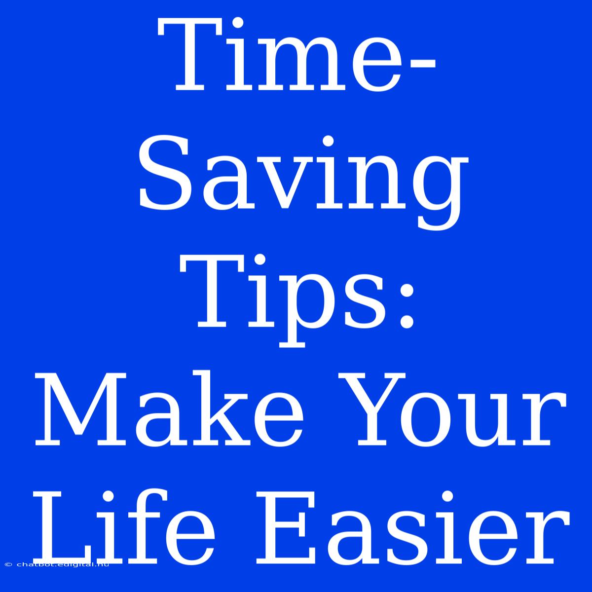 Time-Saving Tips:  Make Your Life Easier