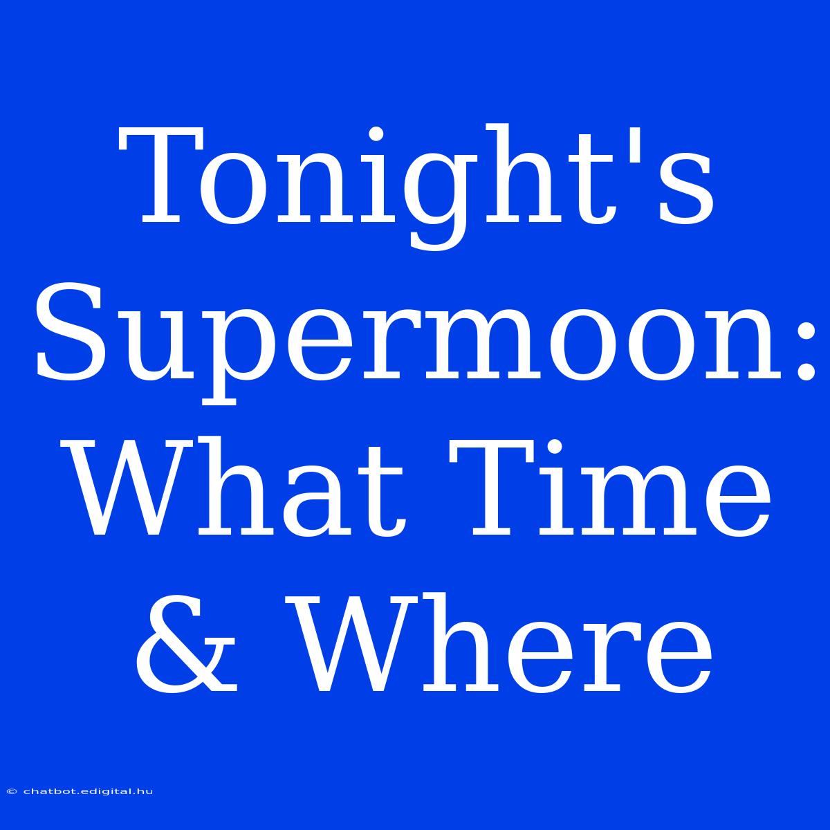 Tonight's Supermoon: What Time & Where