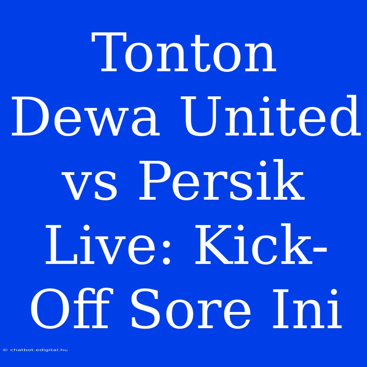 Tonton Dewa United Vs Persik Live: Kick-Off Sore Ini