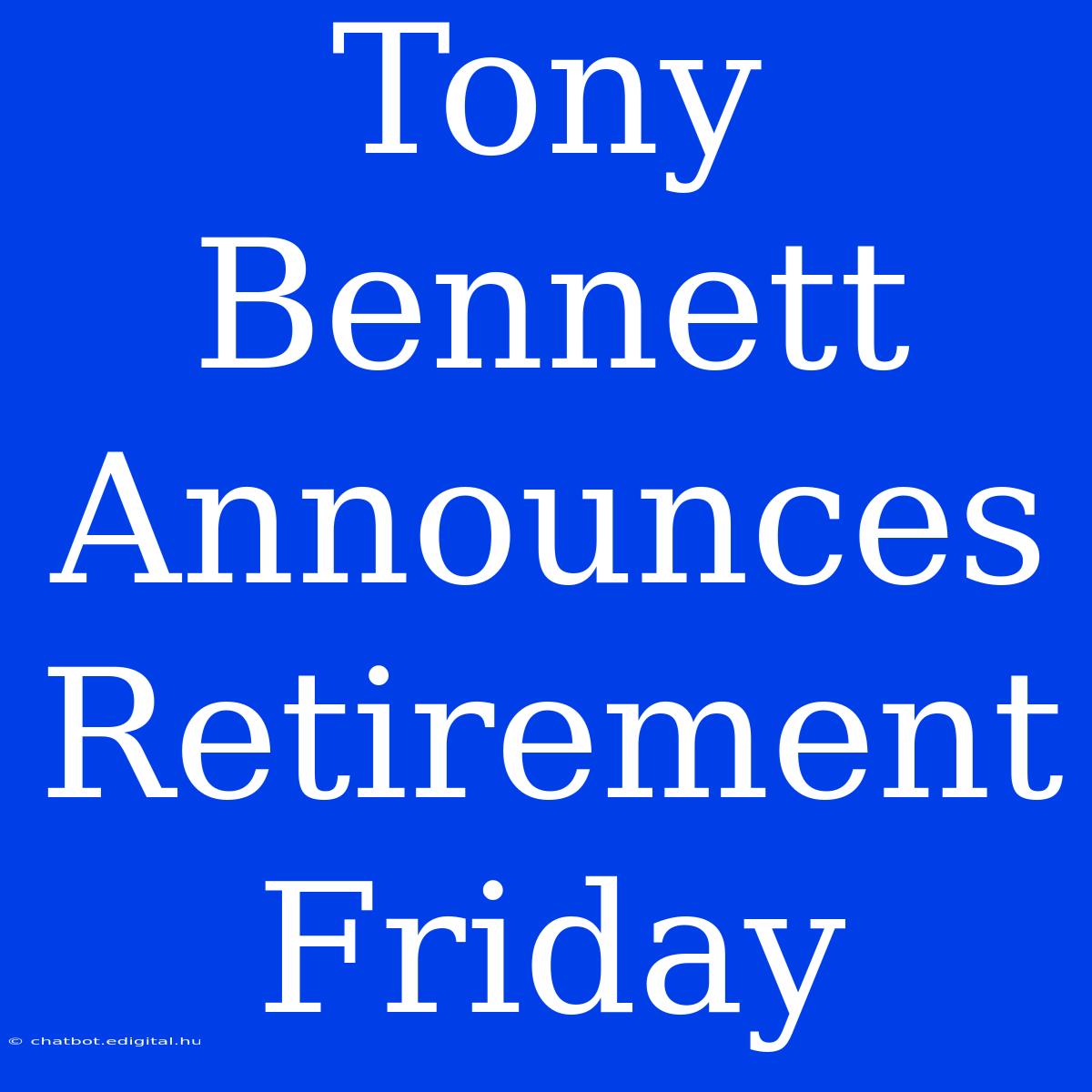 Tony Bennett Announces Retirement Friday