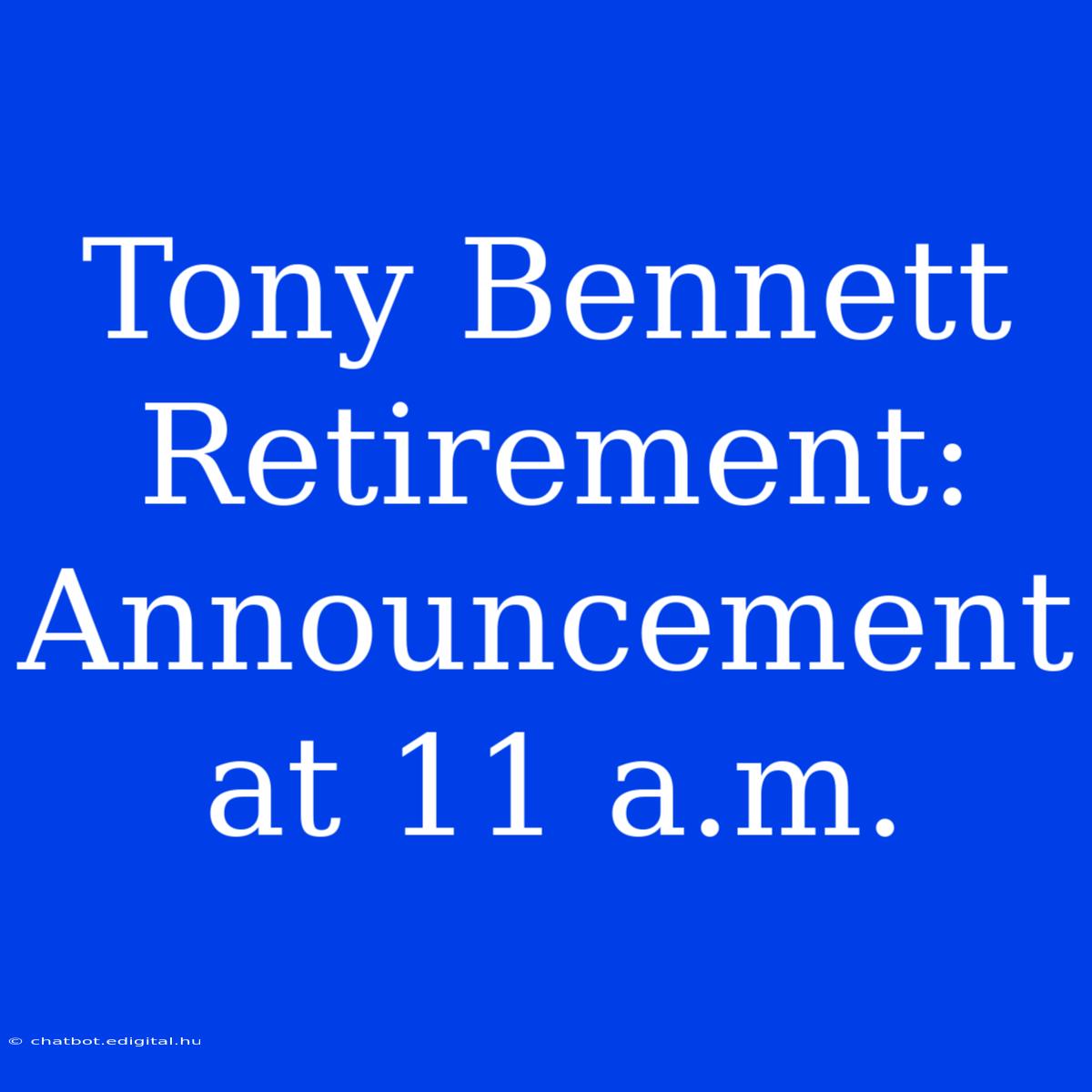 Tony Bennett Retirement: Announcement At 11 A.m.