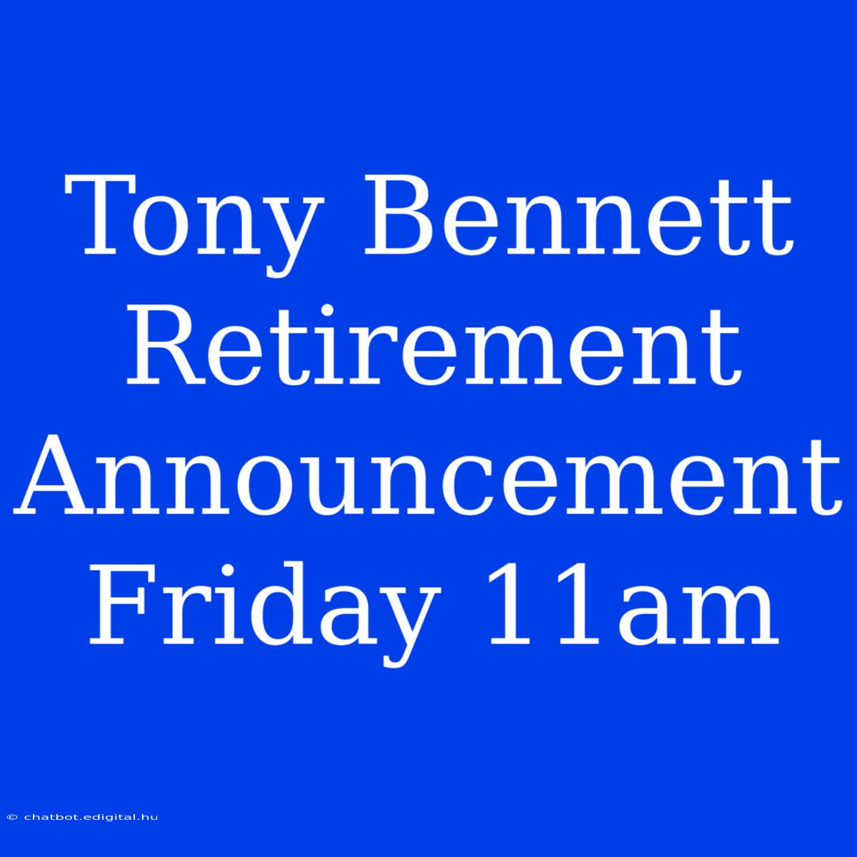 Tony Bennett Retirement Announcement Friday 11am