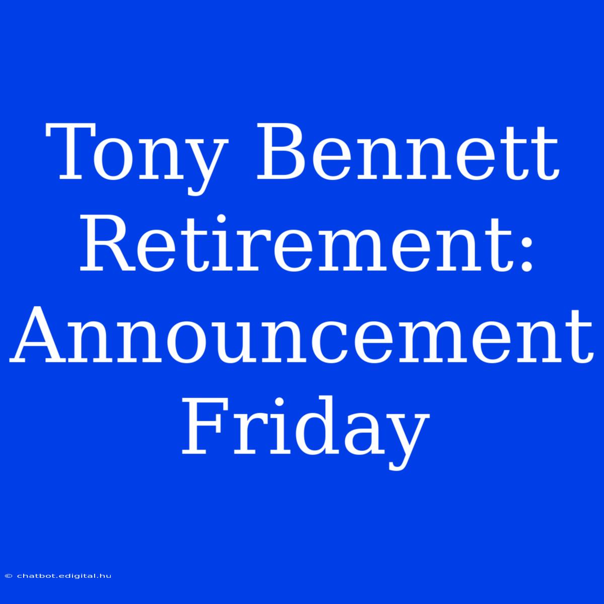 Tony Bennett Retirement: Announcement Friday