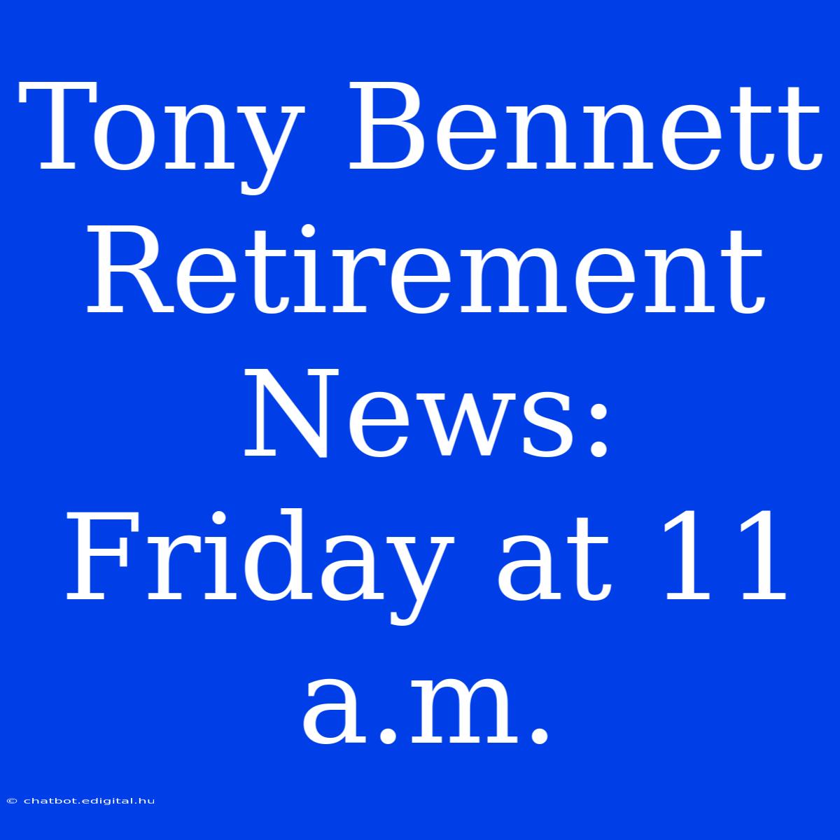 Tony Bennett Retirement News: Friday At 11 A.m. 