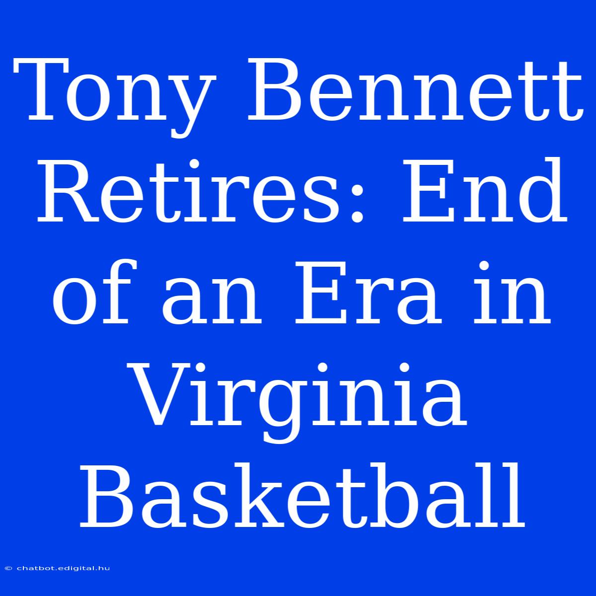 Tony Bennett Retires: End Of An Era In Virginia Basketball