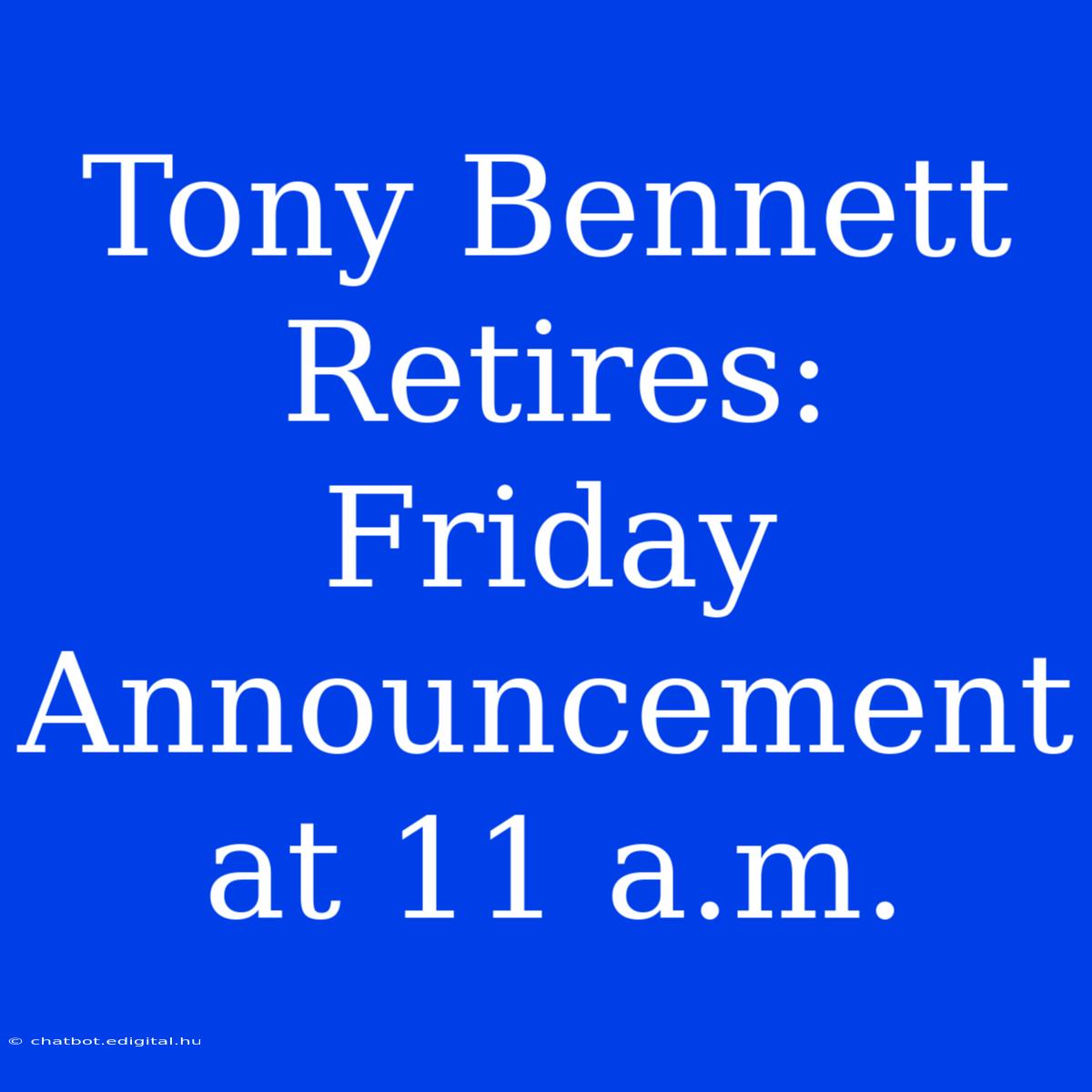 Tony Bennett Retires: Friday Announcement At 11 A.m.