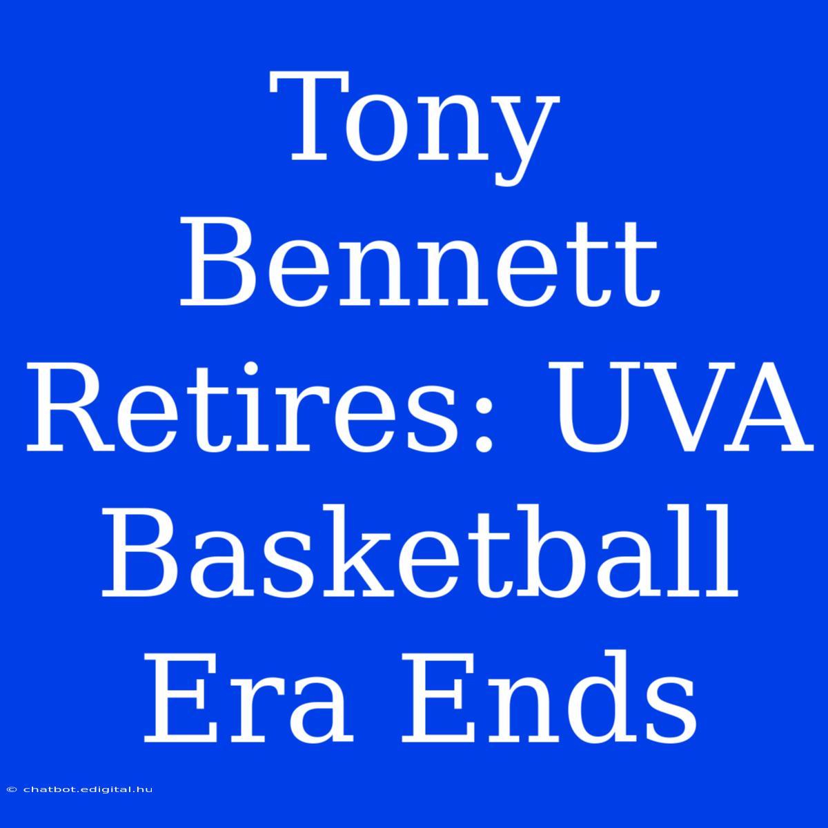 Tony Bennett Retires: UVA Basketball Era Ends