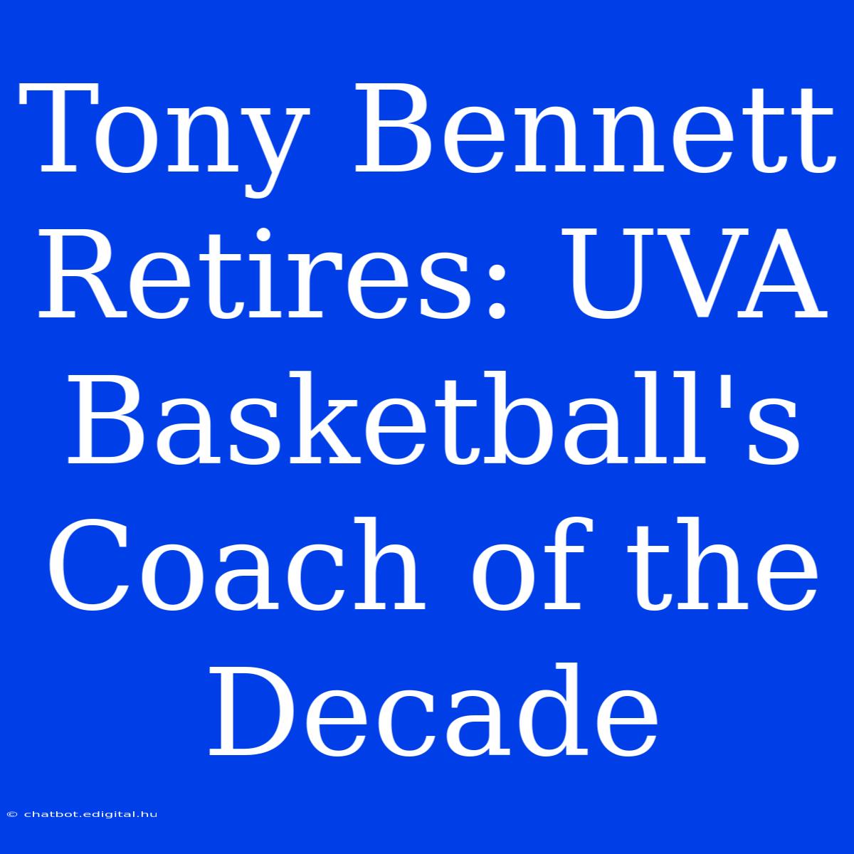 Tony Bennett Retires: UVA Basketball's Coach Of The Decade