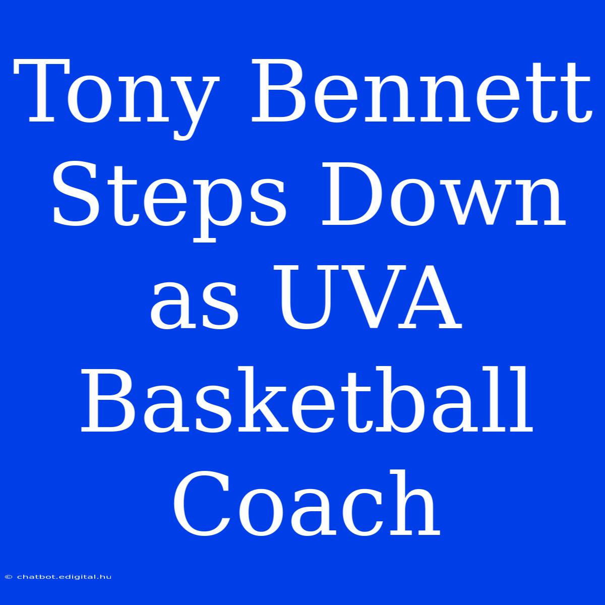 Tony Bennett Steps Down As UVA Basketball Coach 