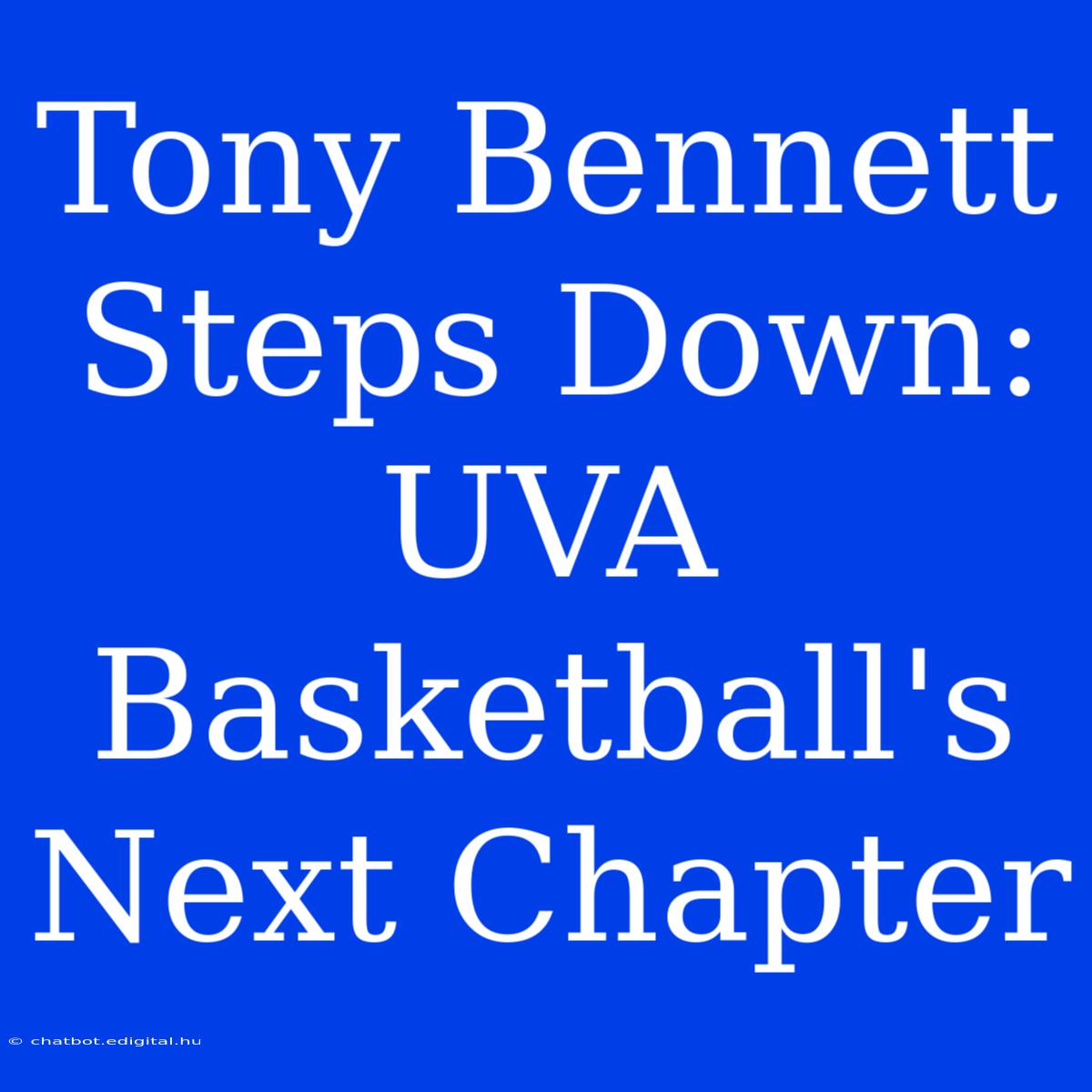 Tony Bennett Steps Down: UVA Basketball's Next Chapter