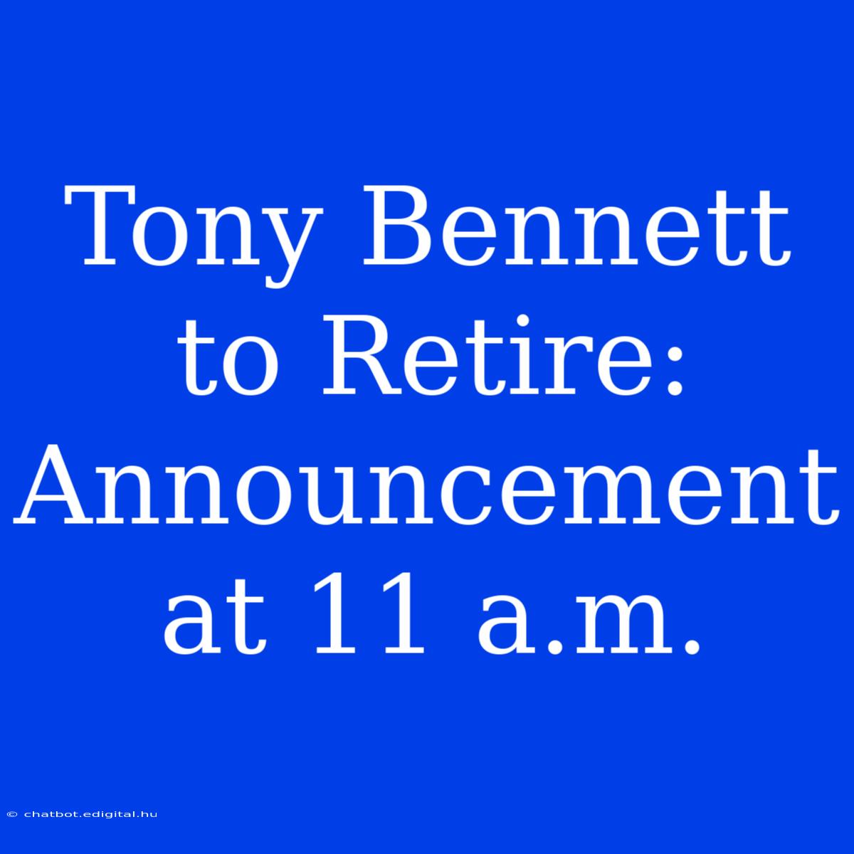 Tony Bennett To Retire: Announcement At 11 A.m.