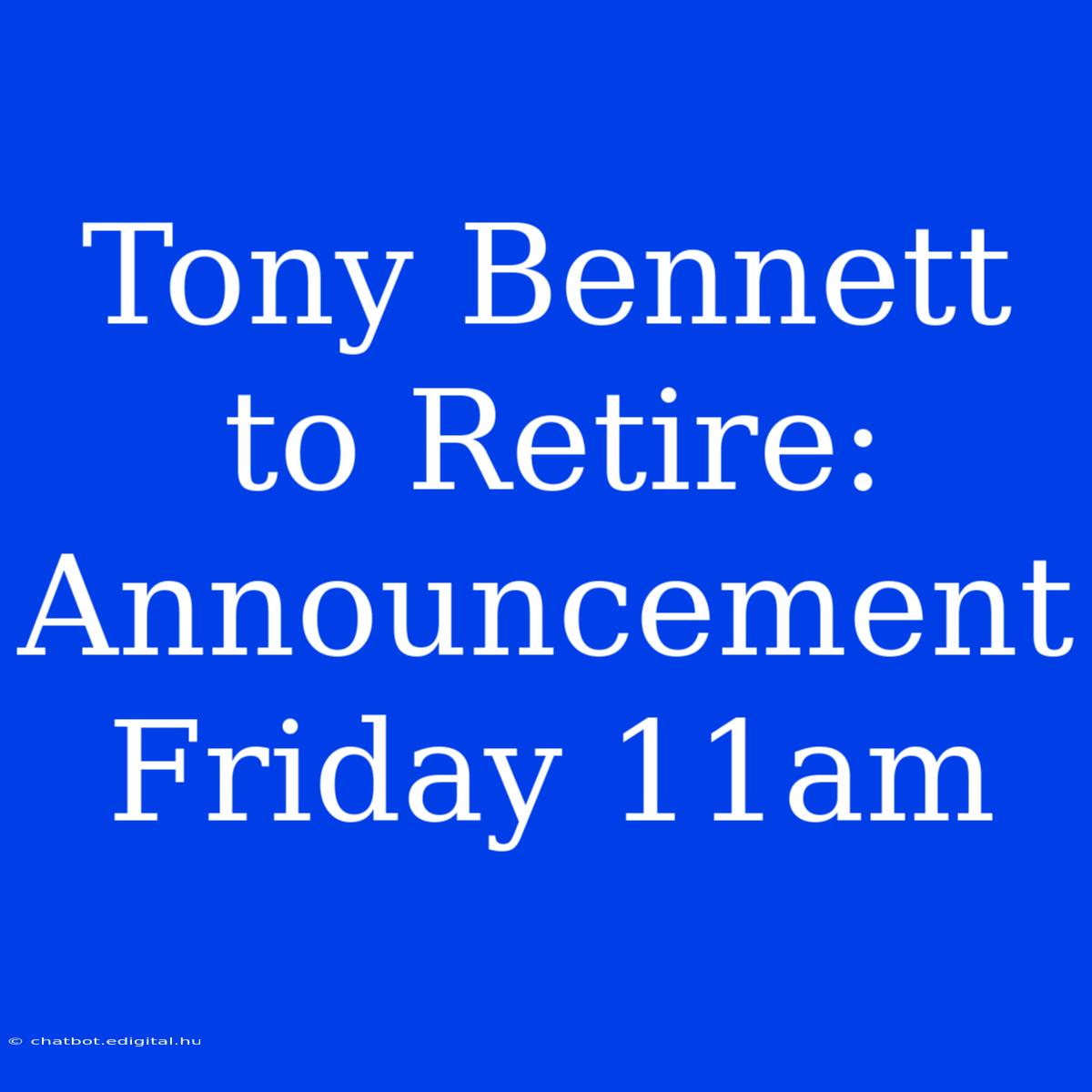 Tony Bennett To Retire: Announcement Friday 11am