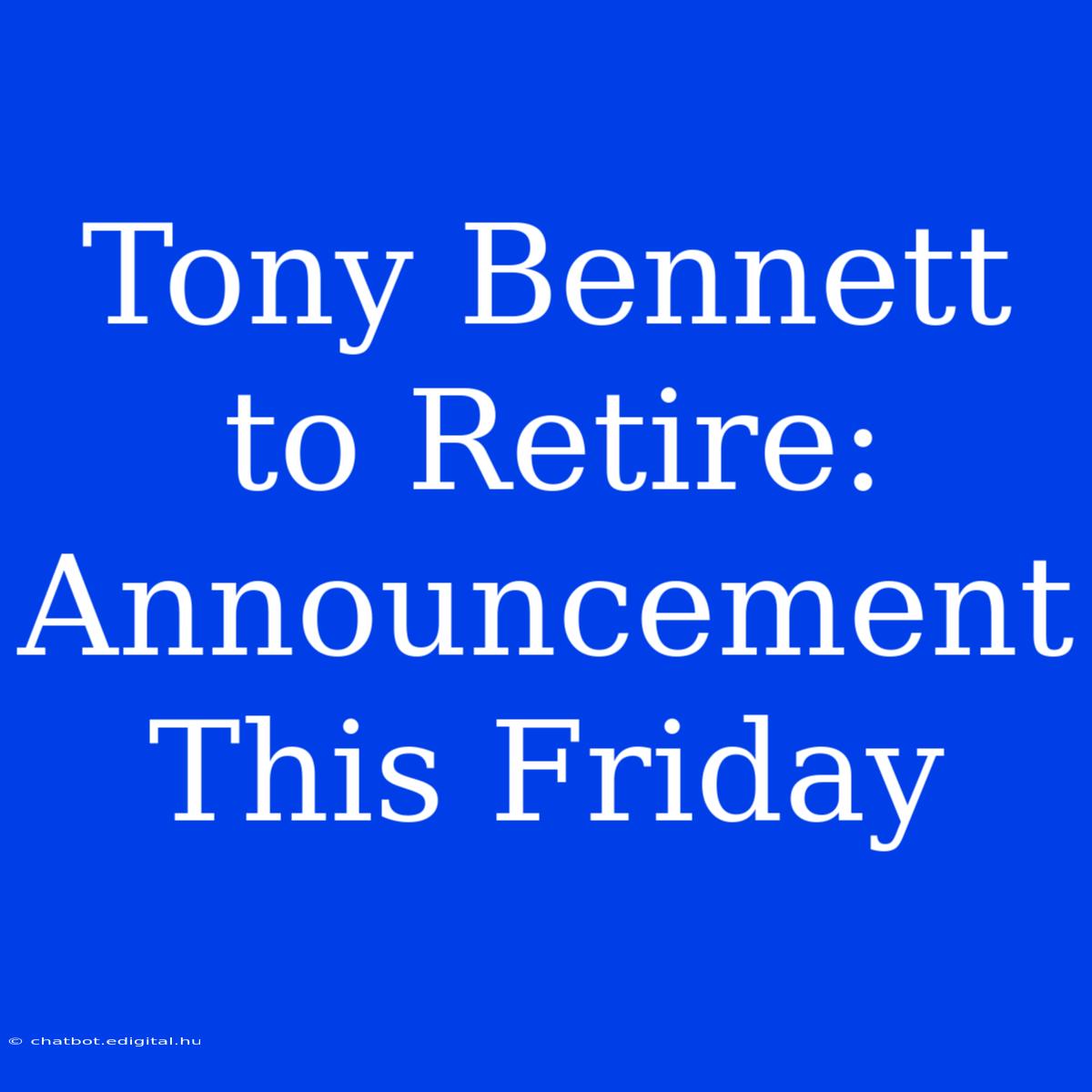 Tony Bennett To Retire: Announcement This Friday