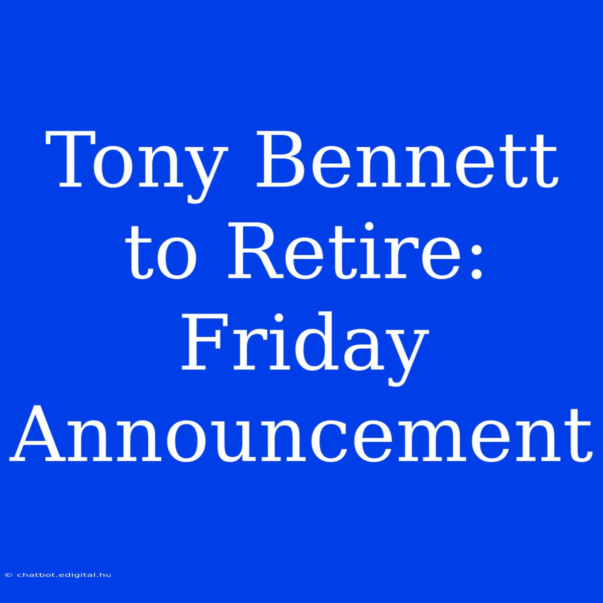 Tony Bennett To Retire: Friday Announcement