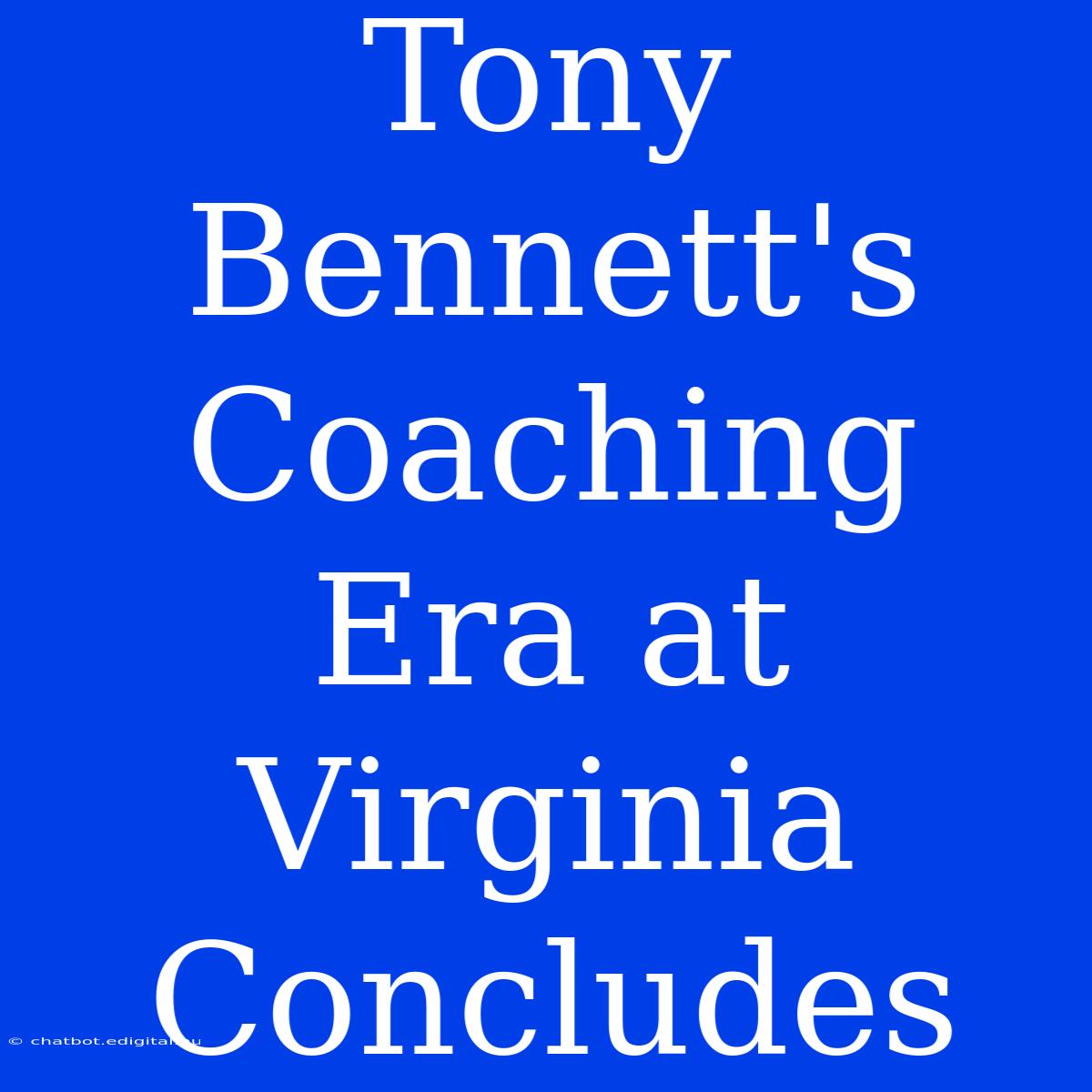 Tony Bennett's Coaching Era At Virginia Concludes 