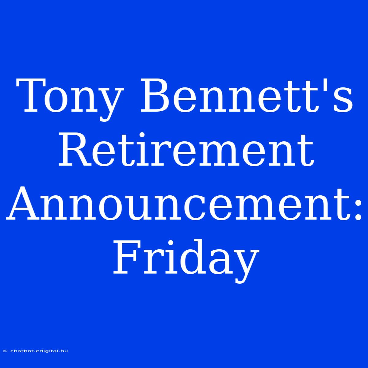 Tony Bennett's Retirement Announcement: Friday