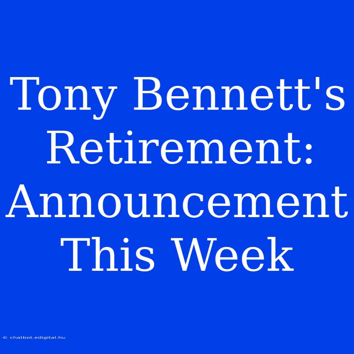 Tony Bennett's Retirement: Announcement This Week