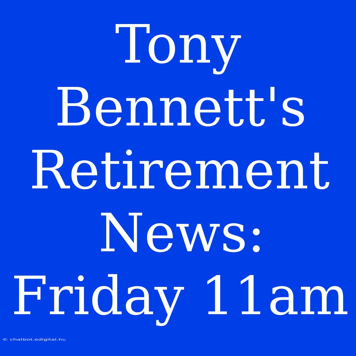 Tony Bennett's Retirement News: Friday 11am