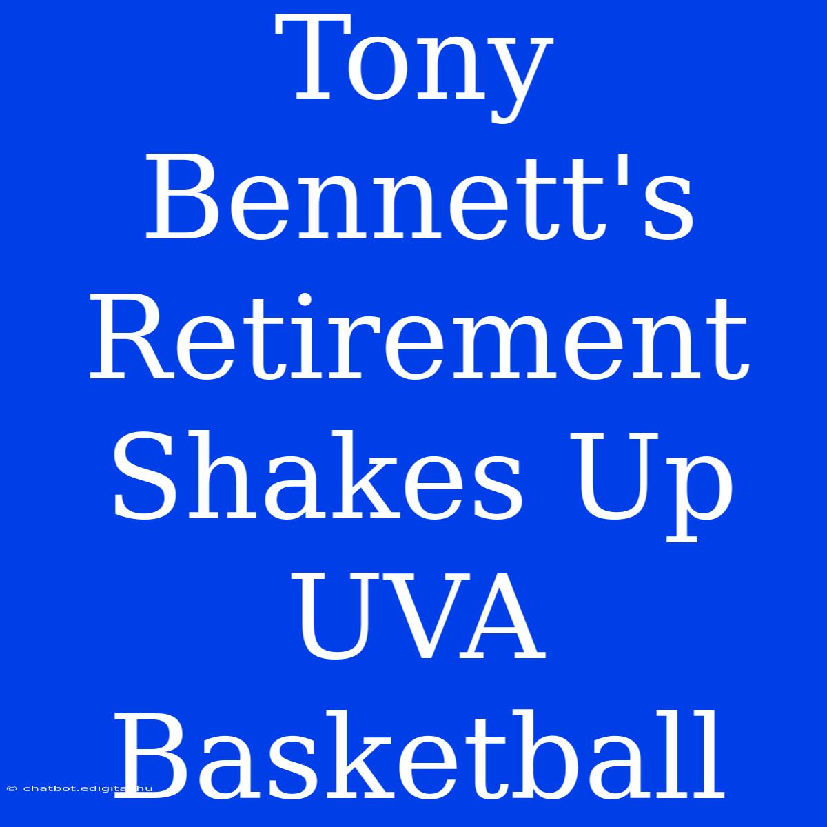 Tony Bennett's Retirement Shakes Up UVA Basketball 