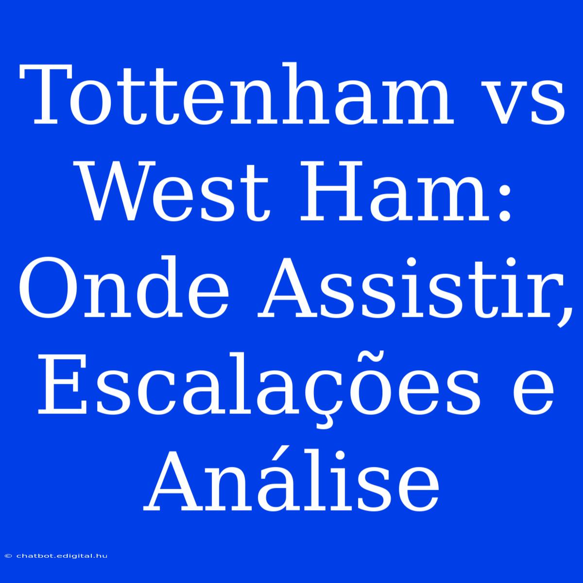 Tottenham Vs West Ham: Onde Assistir, Escalações E Análise 