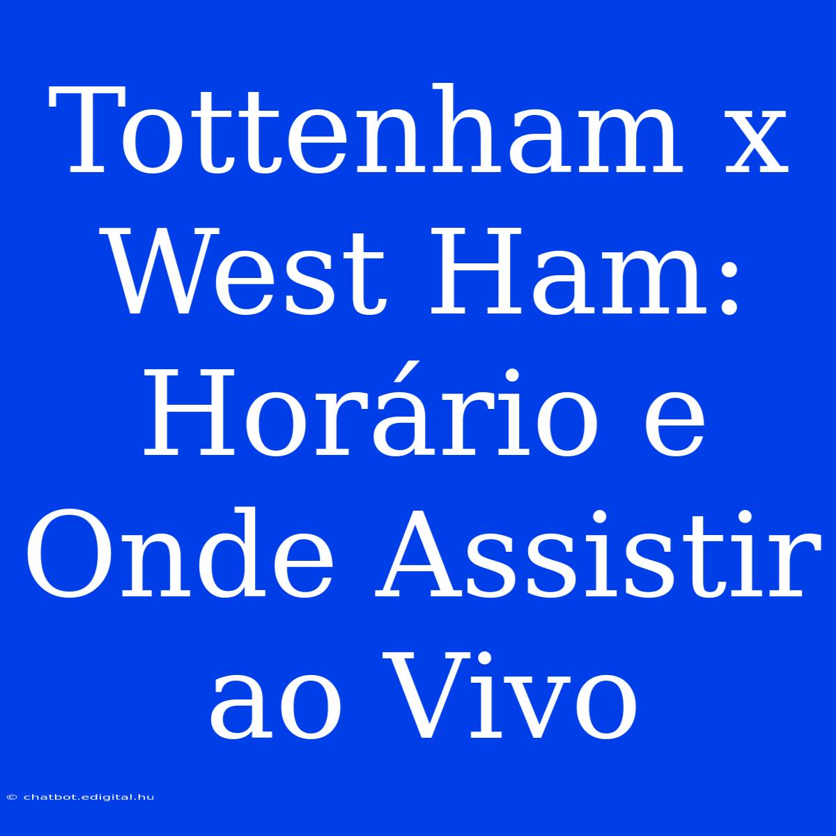 Tottenham X West Ham: Horário E Onde Assistir Ao Vivo