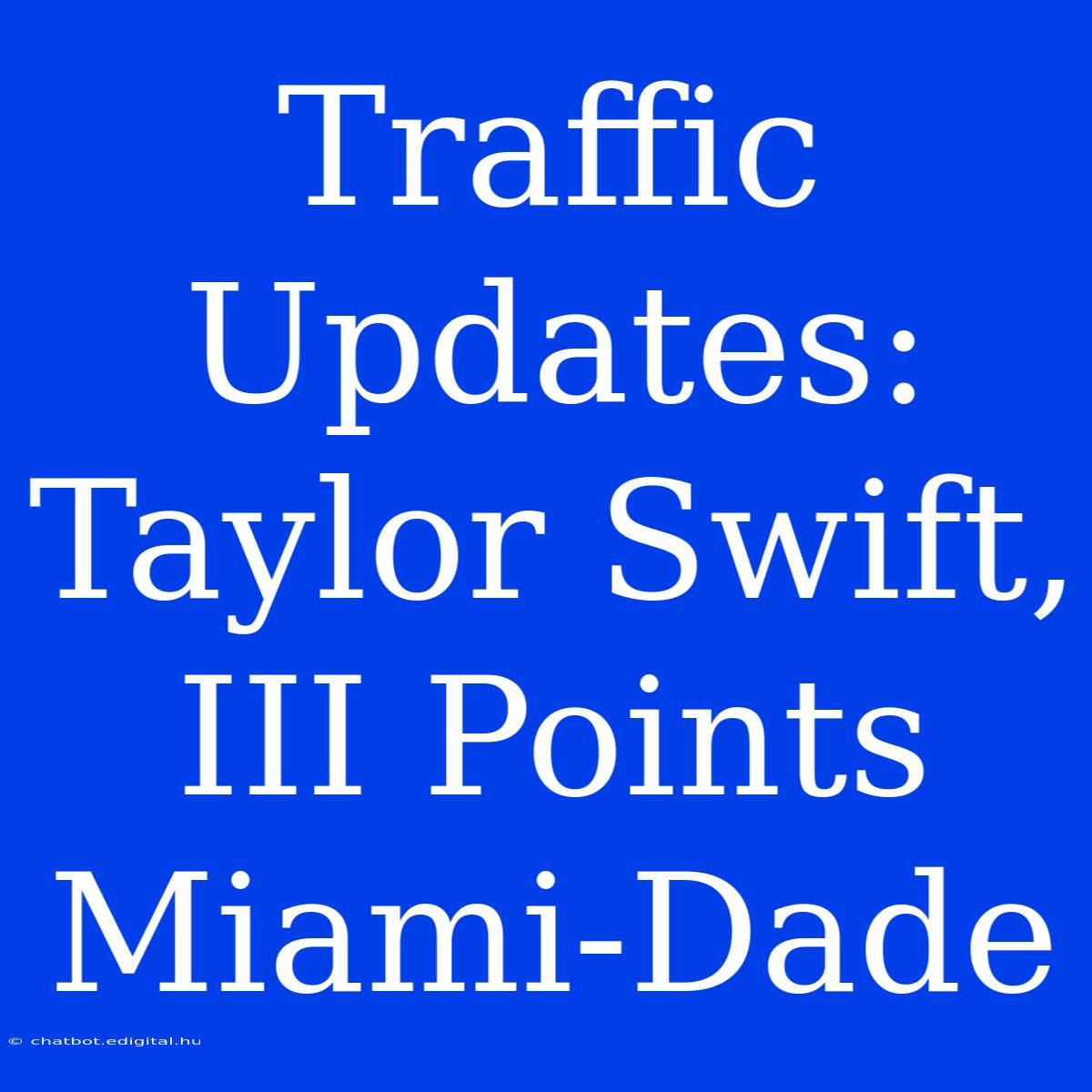 Traffic Updates: Taylor Swift, III Points Miami-Dade