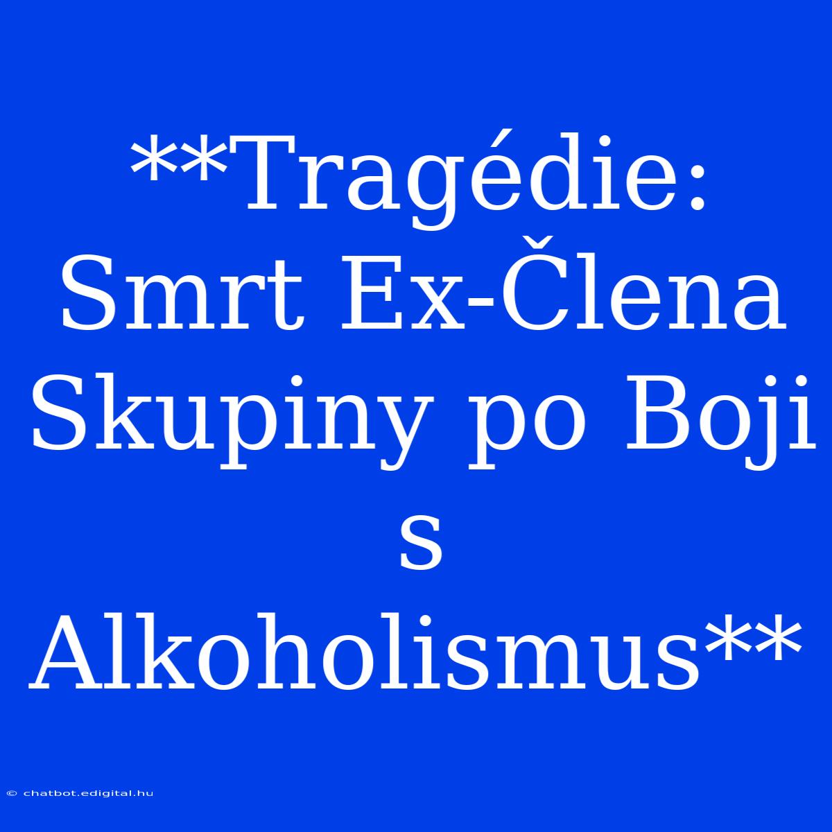 **Tragédie: Smrt Ex-Člena Skupiny Po Boji S Alkoholismus** 