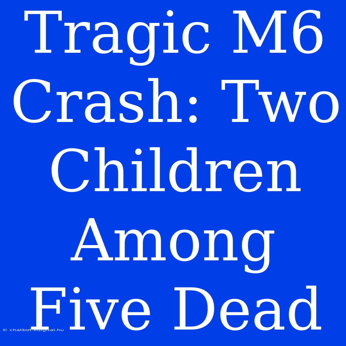 Tragic M6 Crash: Two Children Among Five Dead