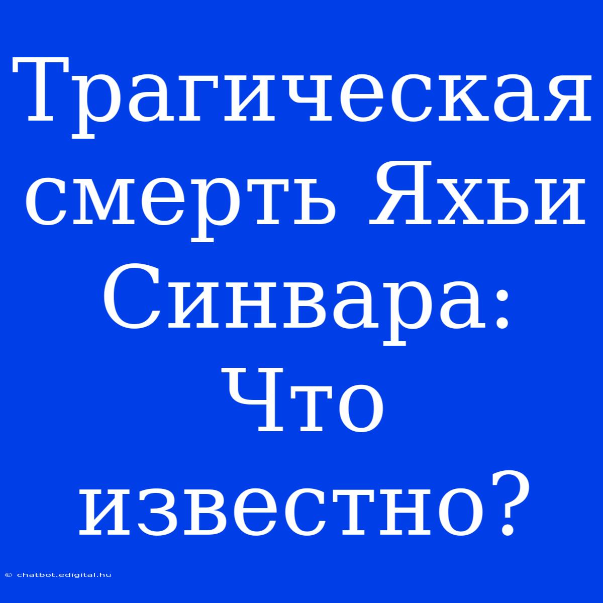 Трагическая Смерть Яхьи Синвара:  Что Известно?