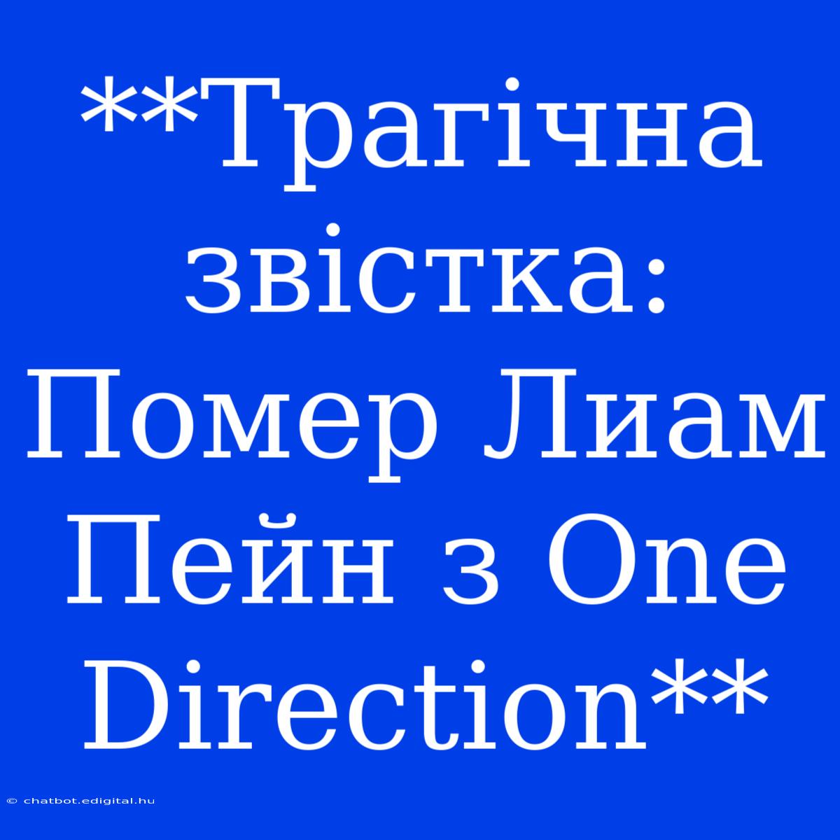 **Трагічна Звістка: Помер Лиам Пейн З One Direction**