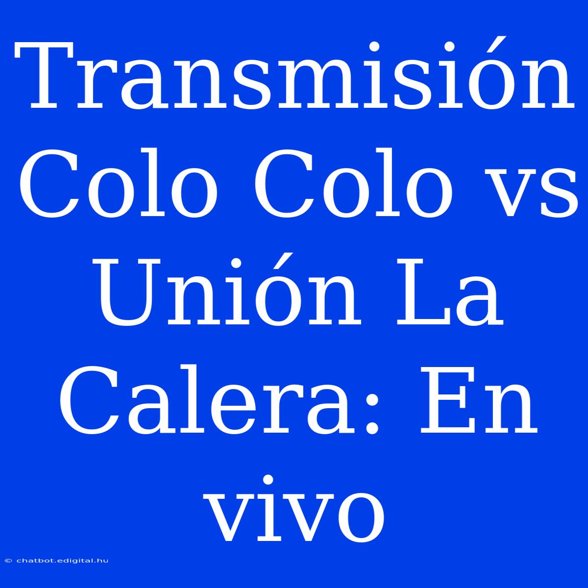 Transmisión Colo Colo Vs Unión La Calera: En Vivo